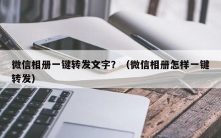 微信相册一键转发文字？（微信相册怎样一键转发）