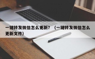 一键转发微信怎么更新？（一键转发微信怎么更新文件）