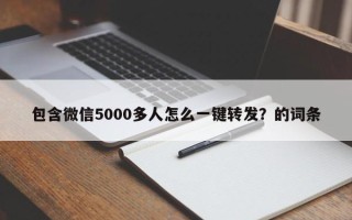 包含微信5000多人怎么一键转发？的词条