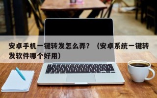 安卓手机一键转发怎么弄？（安卓系统一键转发软件哪个好用）