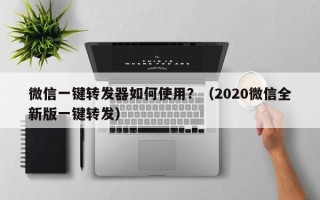 微信一键转发器如何使用？（2020微信全新版一键转发）