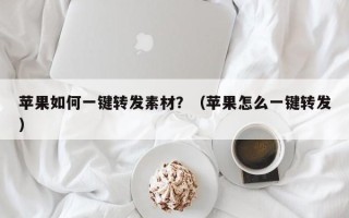 苹果如何一键转发素材？（苹果怎么一键转发）