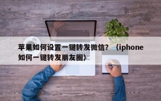 苹果如何设置一键转发微信？（iphone如何一键转发朋友圈）