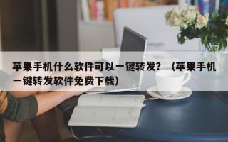 苹果手机什么软件可以一键转发？（苹果手机一键转发软件免费下载）