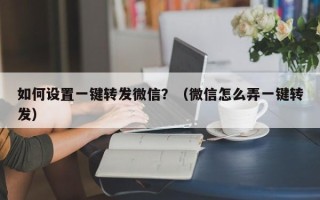 如何设置一键转发微信？（微信怎么弄一键转发）