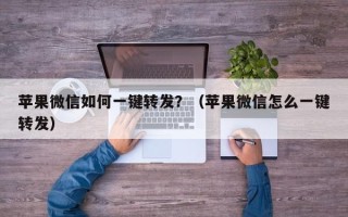 苹果微信如何一键转发？（苹果微信怎么一键转发）