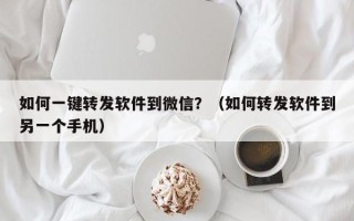 如何一键转发软件到微信？（如何转发软件到另一个手机）