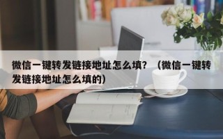 微信一键转发链接地址怎么填？（微信一键转发链接地址怎么填的）