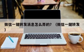 微信一键转发消息怎么弄的？（微信一健转发）