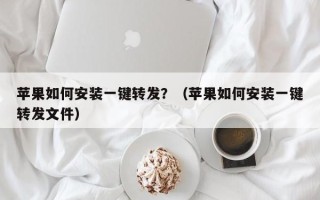 苹果如何安装一键转发？（苹果如何安装一键转发文件）