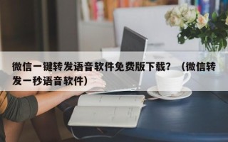 微信一键转发语音软件免费版下载？（微信转发一秒语音软件）