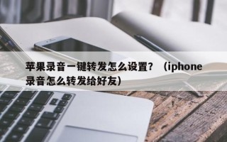 苹果录音一键转发怎么设置？（iphone录音怎么转发给好友）