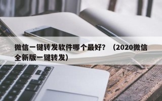 微信一键转发软件哪个最好？（2020微信全新版一键转发）