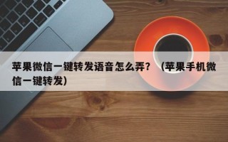 苹果微信一键转发语音怎么弄？（苹果手机微信一键转发）