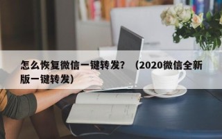 怎么恢复微信一键转发？（2020微信全新版一键转发）