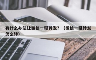 有什么办法让微信一键转发？（微信一键转发怎么转）