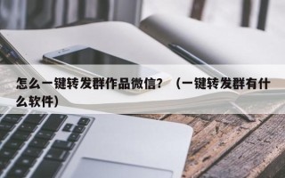 怎么一键转发群作品微信？（一键转发群有什么软件）