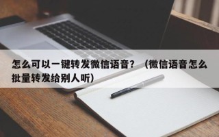 怎么可以一键转发微信语音？（微信语音怎么批量转发给别人听）