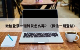 微信登录一键转发怎么弄？（微信一键登陆）