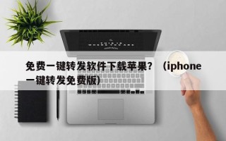 免费一键转发软件下载苹果？（iphone一键转发免费版）