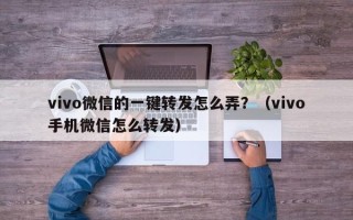 vivo微信的一键转发怎么弄？（vivo手机微信怎么转发）