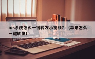 ios系统怎么一键转发小视频？（苹果怎么一键转发）