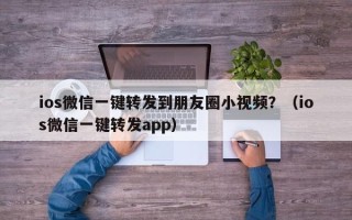 ios微信一键转发到朋友圈小视频？（ios微信一键转发app）