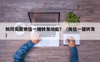 如何实现微信一键转发功能？（微信一健转发）