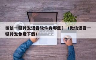 微信一键转发语音软件有哪些？（微信语音一键转发免费下载）