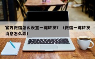 官方微信怎么设置一键转发？（微信一键转发消息怎么弄）