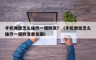 手机微信怎么操作一键转发？（手机微信怎么操作一键转发朋友圈）