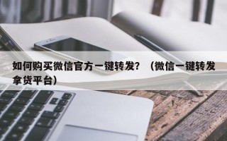 如何购买微信官方一键转发？（微信一键转发拿货平台）