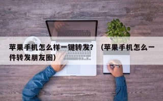 苹果手机怎么样一键转发？（苹果手机怎么一件转发朋友圈）