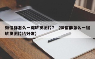 微信群怎么一键转发图片？（微信群怎么一键转发图片给好友）