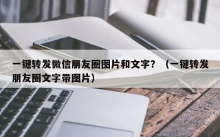 一键转发微信朋友圈图片和文字？（一键转发朋友圈文字带图片）