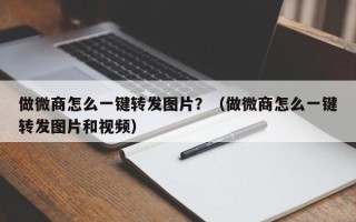 做微商怎么一键转发图片？（做微商怎么一键转发图片和视频）