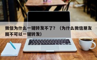 微信为什么一键转发不了？（为什么微信朋友圈不可以一键转发）