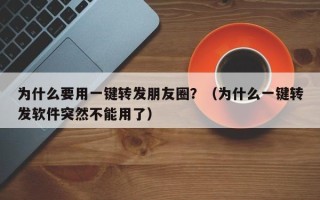 为什么要用一键转发朋友圈？（为什么一键转发软件突然不能用了）