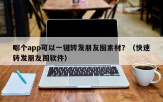 哪个app可以一键转发朋友圈素材？（快速转发朋友圈软件）