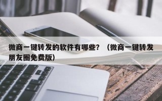 微商一键转发的软件有哪些？（微商一键转发朋友圈免费版）