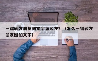 一键转发朋友圈文字怎么发？（怎么一键转发朋友圈的文字）