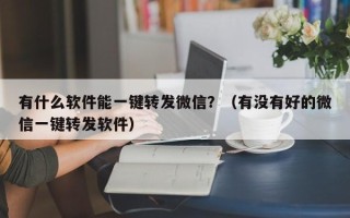 有什么软件能一键转发微信？（有没有好的微信一键转发软件）