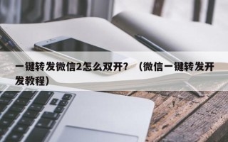 一键转发微信2怎么双开？（微信一键转发开发教程）