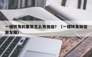 一键转发的集赞怎么用微信？（一键转发微信朋友圈）