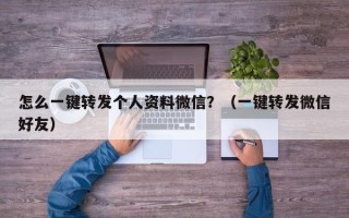 怎么一键转发个人资料微信？（一键转发微信好友）