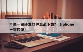 苹果一键转发软件怎么下载？（iphone一键转发）