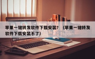 苹果一键转发软件下载安装？（苹果一键转发软件下载安装不了）