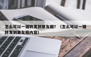 怎么可以一键转发到朋友圈？（怎么可以一键转发到朋友圈内容）