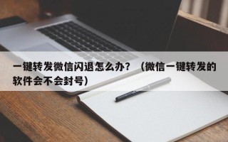 一键转发微信闪退怎么办？（微信一键转发的软件会不会封号）