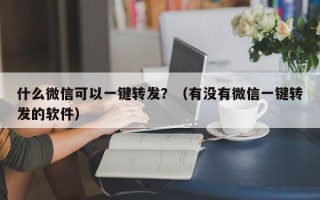 什么微信可以一键转发？（有没有微信一键转发的软件）